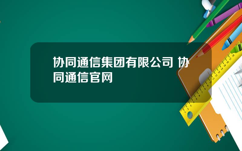 协同通信集团有限公司 协同通信官网